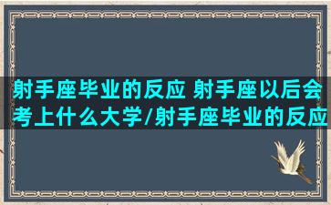 射手座毕业的反应 射手座以后会考上什么大学/射手座毕业的反应 射手座以后会考上什么大学-我的网站